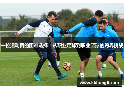 一位运动员的困难选择：从职业足球到职业篮球的跨界挑战